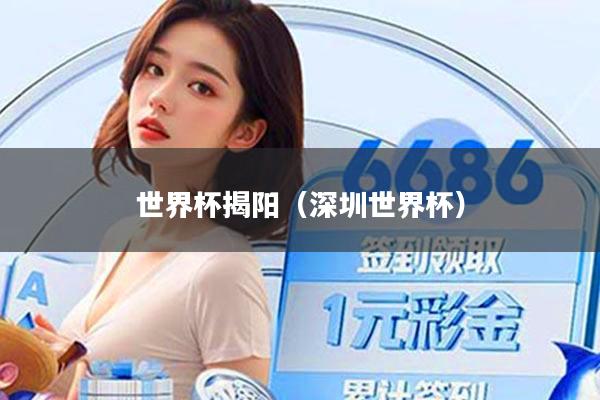 世界杯揭阳(深圳世界杯)