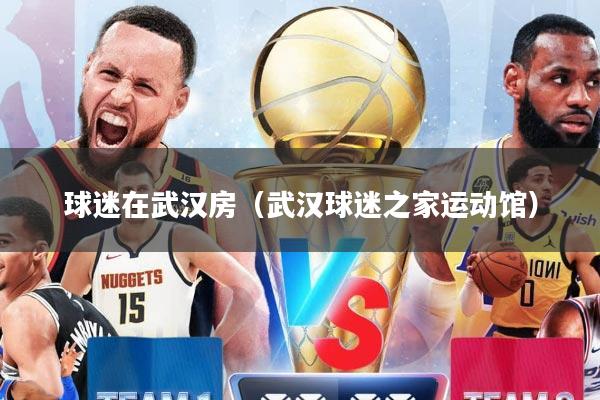 球迷在武汉房(武汉球迷之家运动馆)