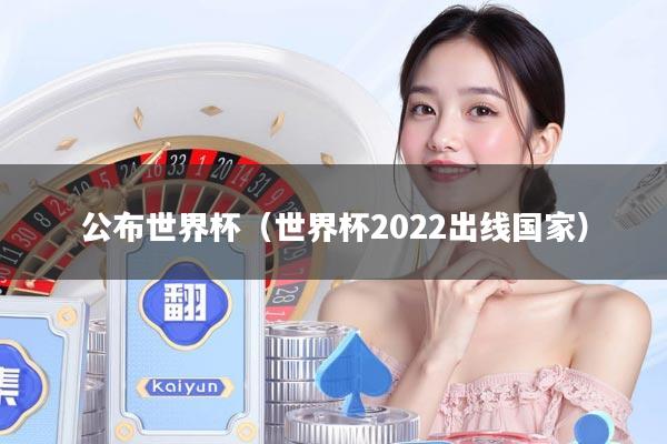 公布世界杯(世界杯2022出线国家)