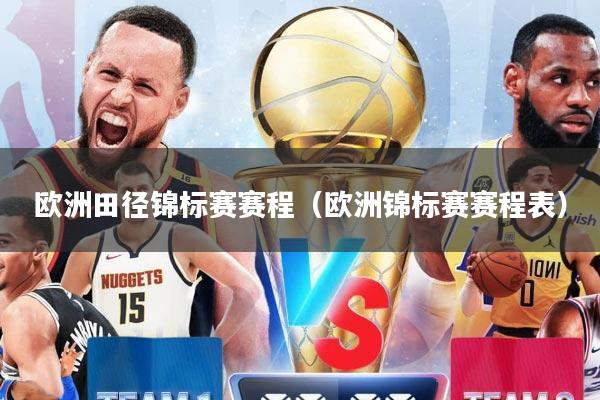 欧洲田径锦标赛赛程(欧洲锦标赛赛程表)