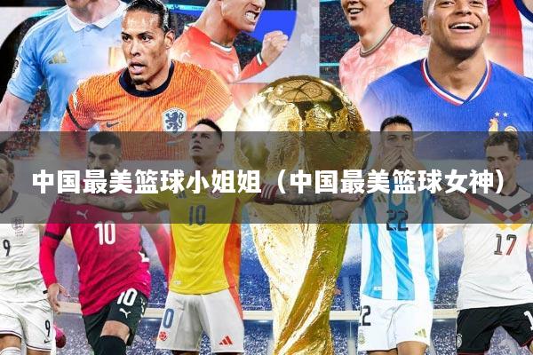 中国最美篮球小姐姐(中国最美篮球女神)